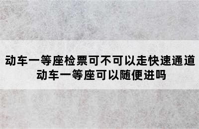 动车一等座检票可不可以走快速通道 动车一等座可以随便进吗